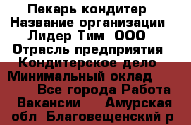 Пекарь-кондитер › Название организации ­ Лидер Тим, ООО › Отрасль предприятия ­ Кондитерское дело › Минимальный оклад ­ 26 000 - Все города Работа » Вакансии   . Амурская обл.,Благовещенский р-н